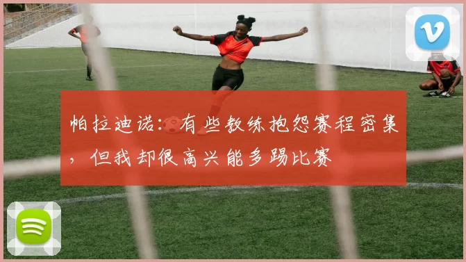 帕拉迪诺：有些教练抱怨赛程密集，但我却很高兴能多踢比赛