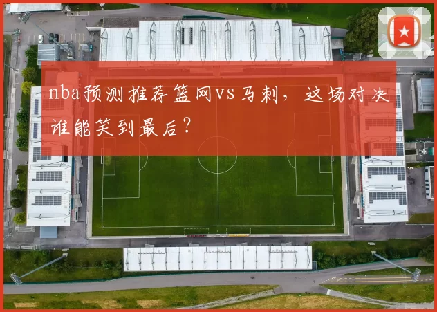 nba预测推荐篮网vs马刺，这场对决谁能笑到最后？