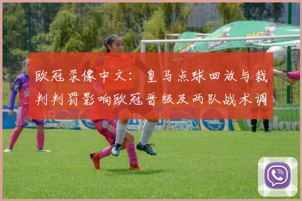 欧冠录像中文：皇马点球回放与裁判判罚影响欧冠晋级及两队战术调整