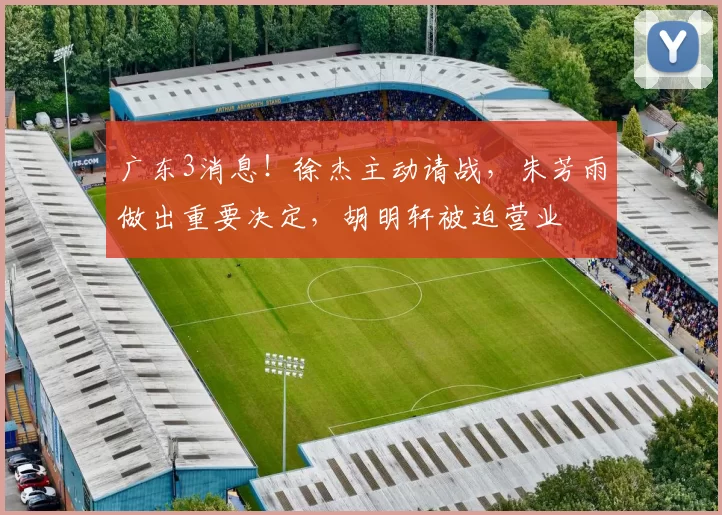 广东3消息！徐杰主动请战，朱芳雨做出重要决定，胡明轩被迫营业