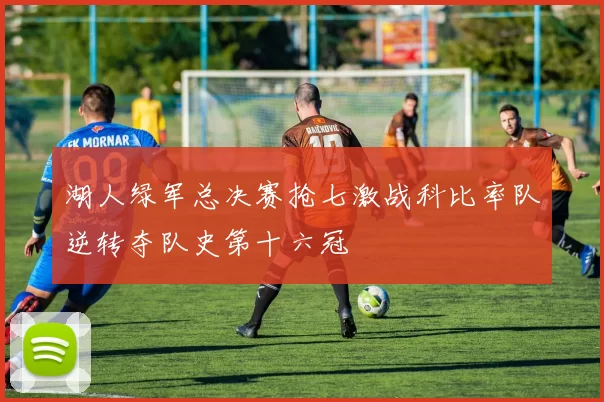 湖人绿军总决赛抢七激战科比率队逆转夺队史第十六冠