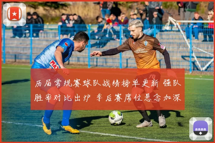 历届常规赛球队战绩榜单更新 强队胜率对比出炉 季后赛席位悬念加深