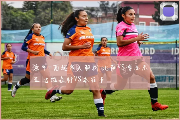 意甲+葡超串关解析 比萨VS博洛尼亚 吉维森特VS本菲卡