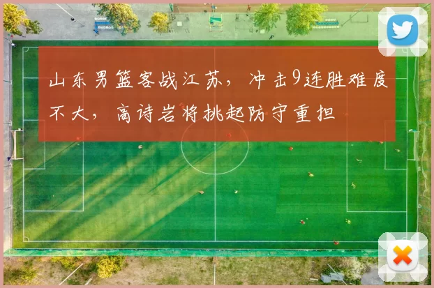 山东男篮客战江苏，冲击9连胜难度不大，高诗岩将挑起防守重担