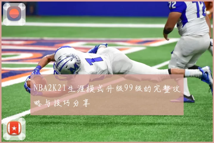 NBA2K21生涯模式升级99级的完整攻略与技巧分享