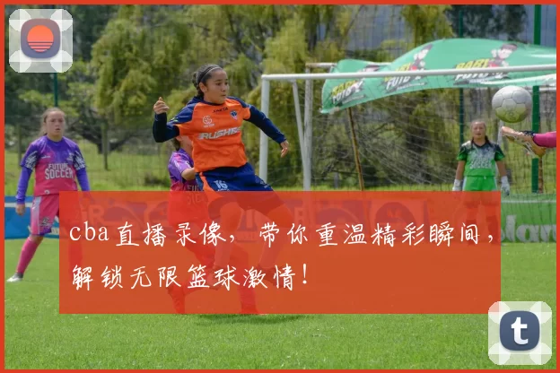 cba直播录像，带你重温精彩瞬间，解锁无限篮球激情！