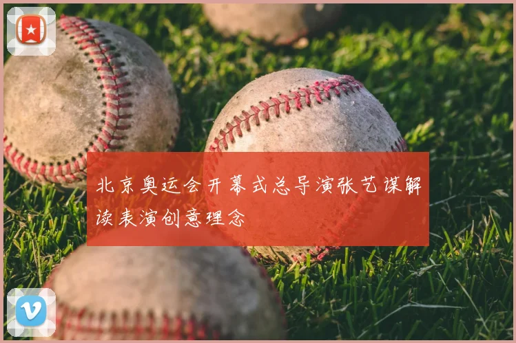 北京奥运会开幕式总导演张艺谋解读表演创意理念