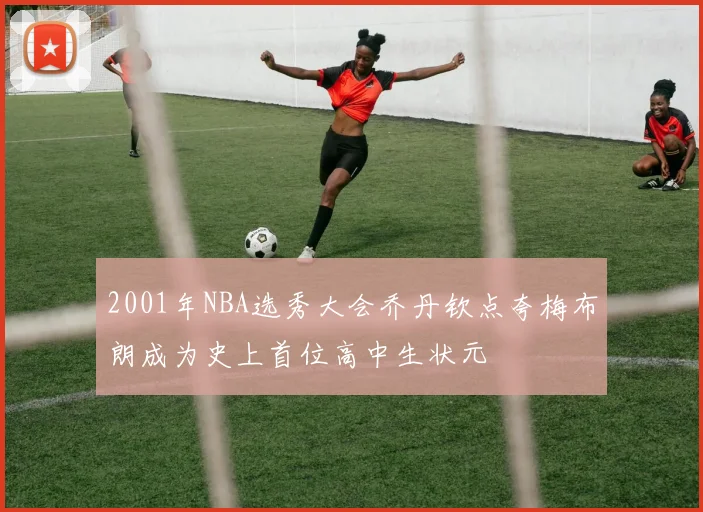 2001年NBA选秀大会乔丹钦点夸梅布朗成为史上首位高中生状元