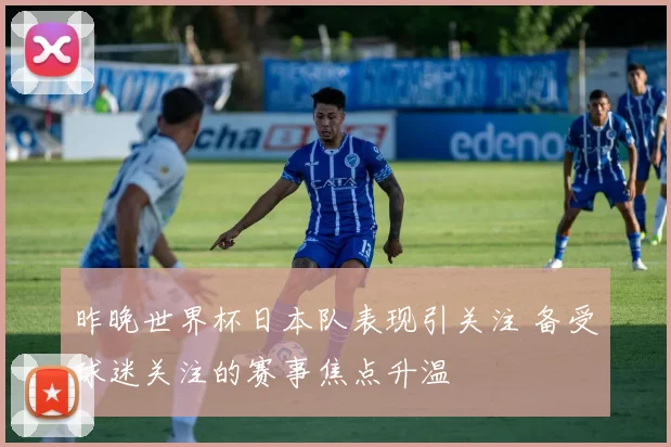 昨晚世界杯日本队表现引关注 备受球迷关注的赛事焦点升温