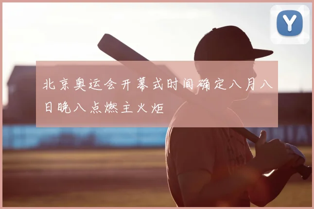 北京奥运会开幕式时间确定八月八日晚八点燃主火炬