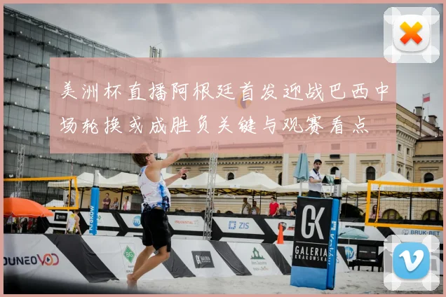 美洲杯直播阿根廷首发迎战巴西中场轮换或成胜负关键与观赛看点
