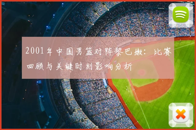 2001年中国男篮对阵黎巴嫩：比赛回顾与关键时刻影响分析