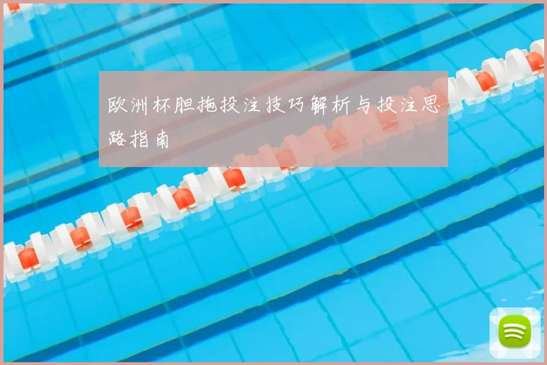 欧洲杯胆拖投注技巧解析与投注思路指南