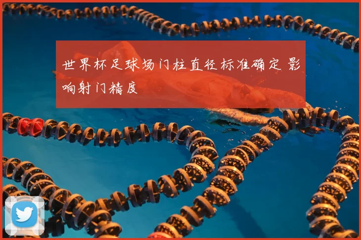 世界杯足球场门柱直径标准确定 影响射门精度