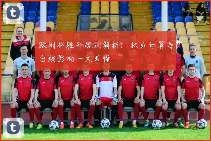 欧洲杯胜平规则解析:积分计算与出线影响一文看懂
