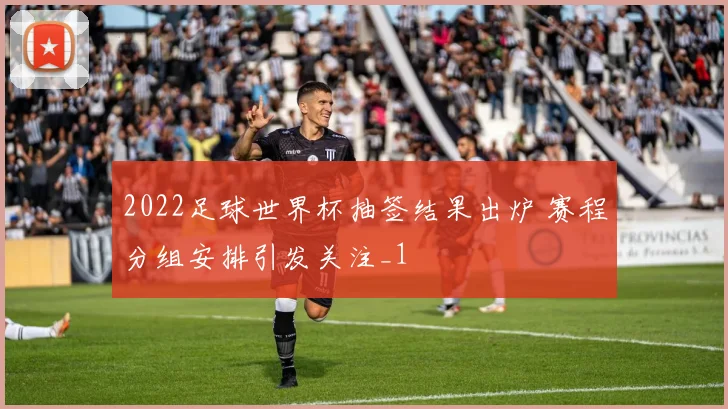 2022足球世界杯抽签结果出炉 赛程分组安排引发关注_1