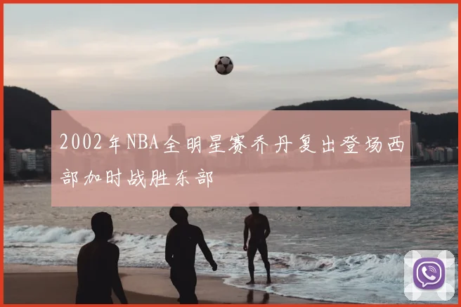 2002年NBA全明星赛乔丹复出登场西部加时战胜东部