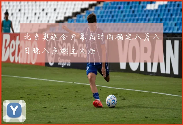 北京奥运会开幕式时间确定八月八日晚八点燃主火炬