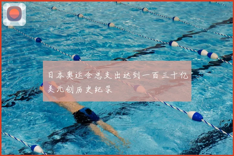 日本奥运会总支出达到一百三十亿美元创历史纪录