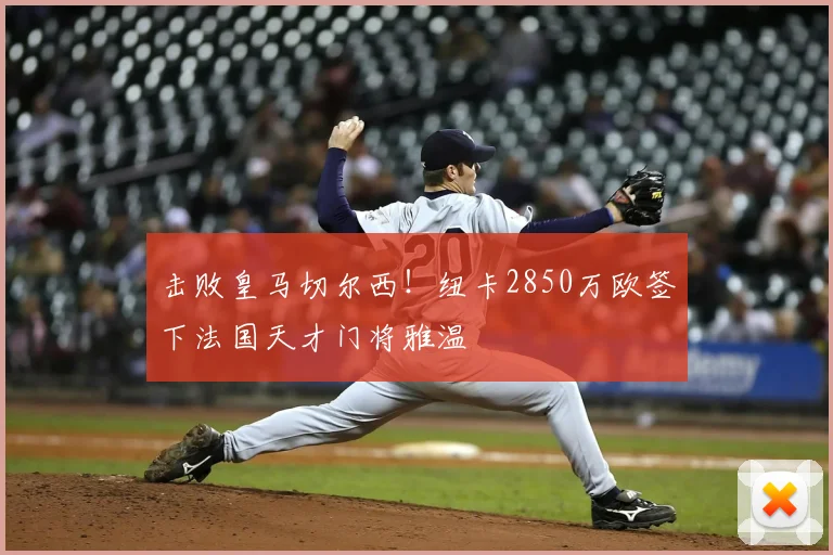 击败皇马切尔西！纽卡2850万欧签下法国天才门将雅温