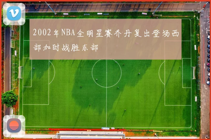 2002年NBA全明星赛乔丹复出登场西部加时战胜东部