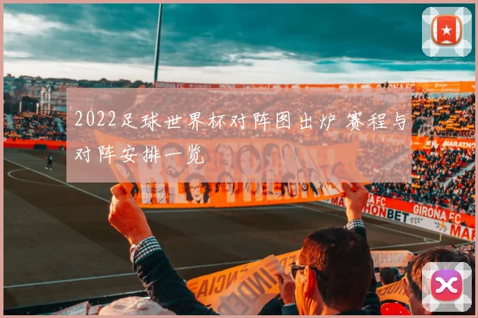 2022足球世界杯对阵图出炉 赛程与对阵安排一览